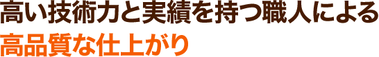高い技術力と実績を持つ職人による高品質な仕上がり