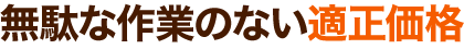 無駄な費用のない適正価格